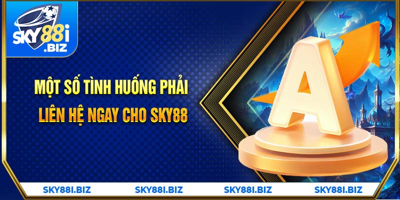 Một số tình huống phải liên hệ ngay cho SKY88