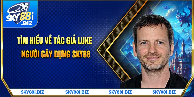 Tìm hiểu về tác giả Luke - Người gây dựng SKY88