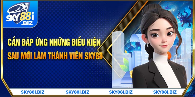 Cần đáp ứng những điều kiện sau mới làm thành viên SKY88