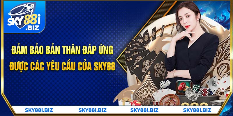 Đảm bảo bản thân đáp ứng được các yêu cầu của SKY88