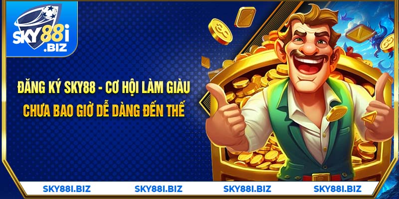 Đăng ký SKY88 - Cơ hội làm giàu chưa bao giờ dễ dàng đến thế