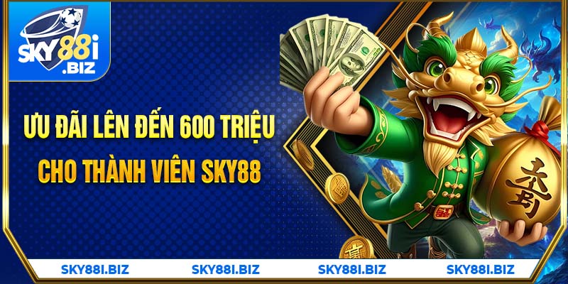 Ưu đãi lên đến 600 triệu cho thành viên SKY88