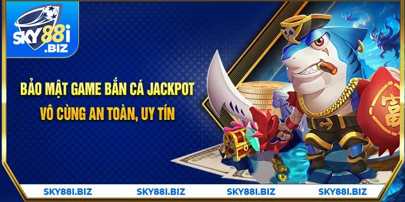 Bảo mật game bắn cá jackpot vô cùng an toàn, uy tín