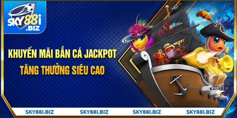 Khuyến mãi bắn cá Jackpot tăng thưởng siêu cao